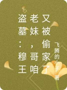 《盜墓：穆王老妹，哥咱又被偷家了》主角魏周周小說免費閱讀最新章節(jié)