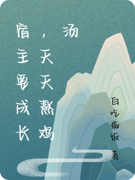 宿主要成長(zhǎng)，天天熬雞湯最新章節(jié),小說(shuō)宿主要成長(zhǎng)，天天熬雞湯無(wú)彈窗(風(fēng)優(yōu))