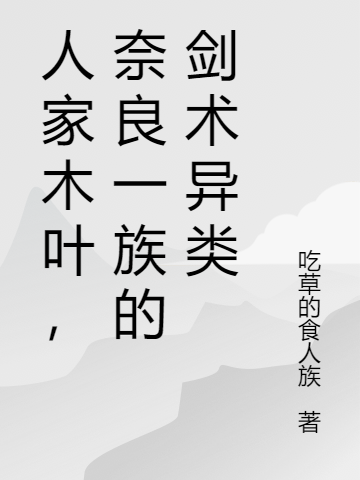 人家木葉，奈良一族的劍術(shù)異類鹿藏小說免費(fèi)閱讀最新章節(jié)