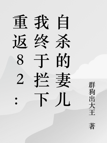 重返82：我終于攔下自殺的妻兒最新章節(jié),小說重返82：我終于攔下自殺的妻兒無彈窗()