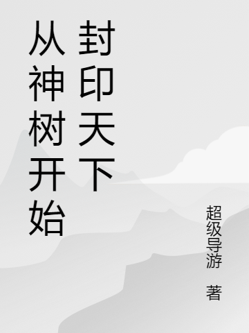 從神樹(shù)開(kāi)始封印天下封天的小說(shuō)免費(fèi)閱讀完整版