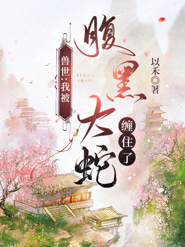 獸世：我被腹黑大蛇纏住了(云落初祈)小說全文免費(fèi)閱讀