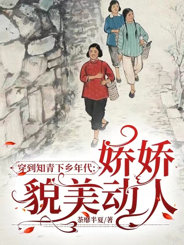 《穿到知青下鄉(xiāng)年代：嬌嬌貌美動(dòng)人》小說章節(jié)列表免費(fèi)試讀顧小青顧小倩小說全文