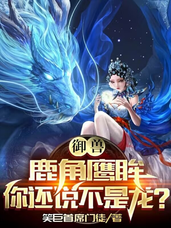 御獸：鹿角鷹眸，你還說不是龍？林勝林茗的小說免費閱讀完整版