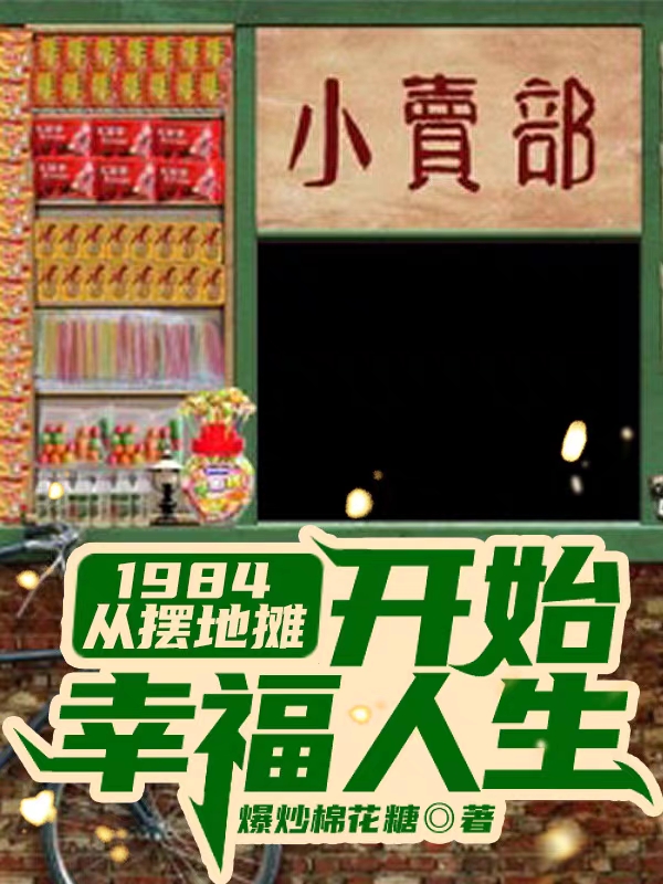 《1984，從擺地?cái)傞_始幸福人生》小說章節(jié)列表免費(fèi)試讀周衛(wèi)華小說全文