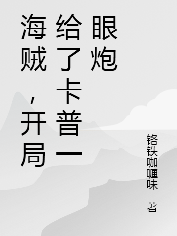 海賊，開局給了卡普一眼炮梁墨小說全文免費(fèi)閱讀