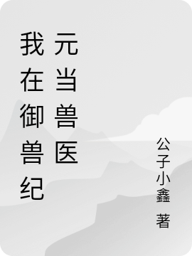 《我在御獸紀(jì)元當(dāng)獸醫(yī)》小說章節(jié)列表免費(fèi)試讀阮小西王英俊小說全文