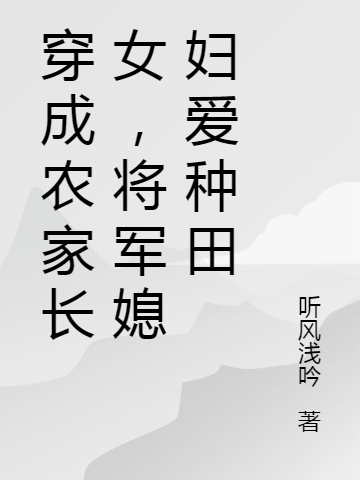 穿成農家長(cháng)女，將軍媳婦愛(ài)種田全文在線(xiàn)閱讀夏青青康宇軒小說(shuō)全本無(wú)彈窗