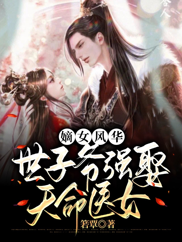 嫡女風(fēng)華，世子爺強娶天命醫(yī)女顧思楠祁玉宸小說免費閱讀最新章節(jié)