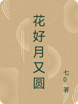 《花好月又圓》小說章節(jié)列表免費試讀花言樂正圓小說全文