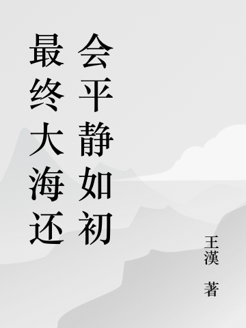 最終大海還會(huì)平靜如初全文在線閱讀王漢小說(shuō)全本無(wú)彈窗