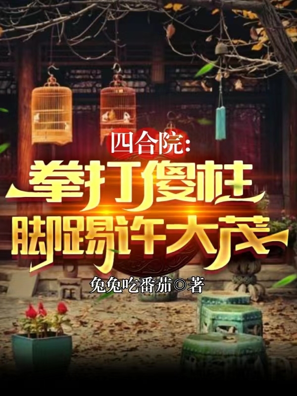 四合院：拳打傻柱，腳踢許大茂！最新章節(jié),小說四合院：拳打傻柱，腳踢許大茂！無彈窗(江楓傻柱)