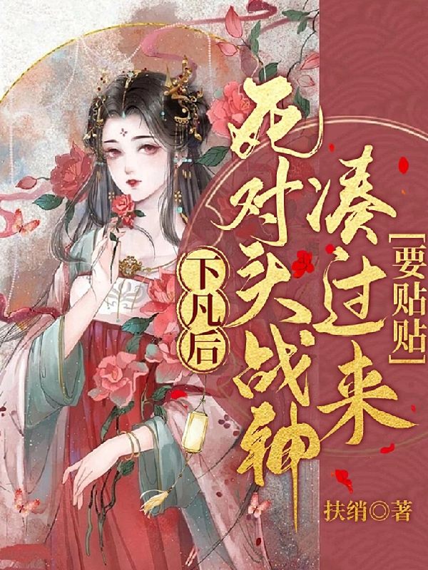 下凡后，死對頭戰(zhàn)神湊過來要貼貼帝微兮小說免費閱讀最新章節(jié)