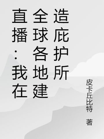 直播：我在全球各地建造庇護(hù)所全本免費(fèi)閱讀,謝有理小說全文