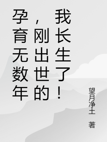 孕育無(wú)數(shù)年，剛出世的我長(zhǎng)生了！(洛塵)小說(shuō)全文免費(fèi)閱讀