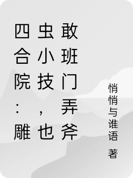 四合院：雕蟲(chóng)小技，也敢班門(mén)弄斧全文在線閱讀何晏小說(shuō)全本無(wú)彈窗