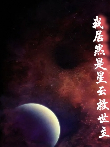 我居然是星云救世主全本免費閱讀,云星小說(shuō)全文