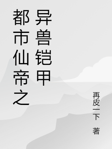 都市仙帝之異獸鎧甲全文在線閱讀蘇馳小說(shuō)全本無(wú)彈窗