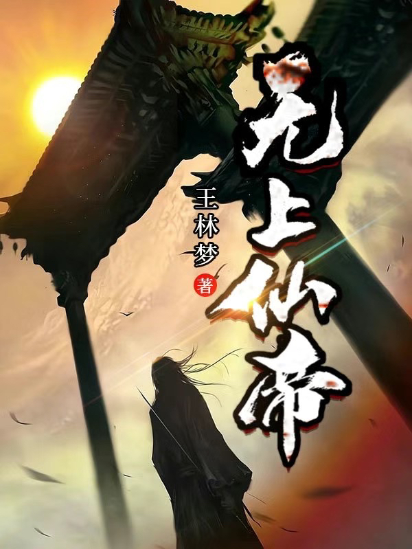 《無(wú)上仙帝》小說(shuō)章節列表免費試讀王林夢(mèng)陳希小說(shuō)全文