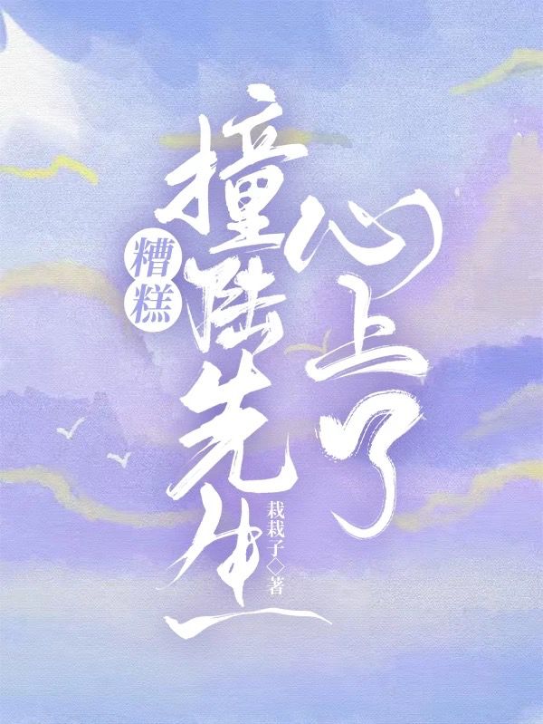 糟糕，撞陸先生心上了全文在線閱讀顧瑞陸淺淺小說(shuō)全本無(wú)彈窗