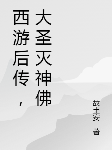 《西游后傳之大圣滅神佛》小說章節(jié)列表免費(fèi)試讀孫悟空齊天大圣小說全文