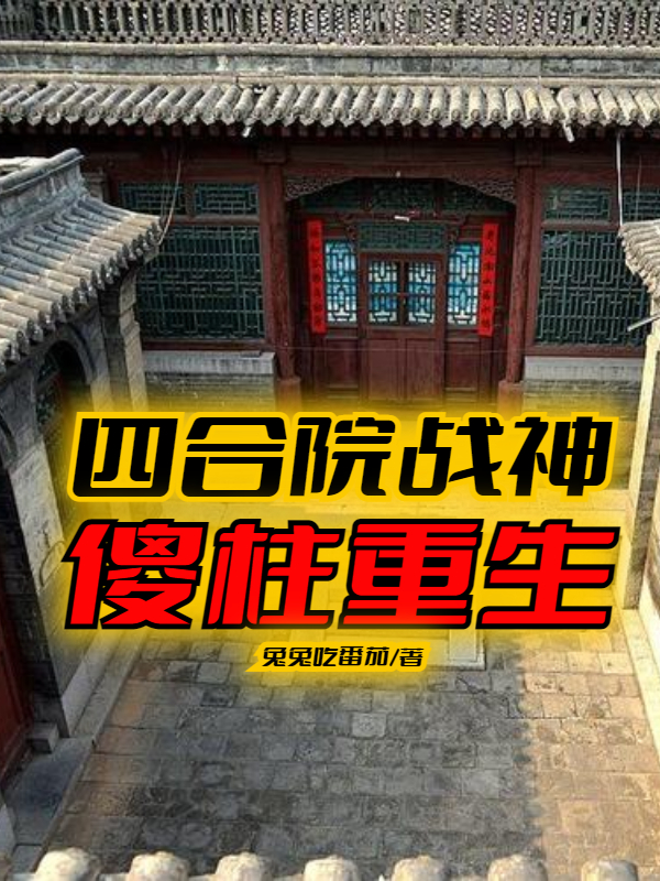 《四合院戰(zhàn)神：傻柱重生》主角何雨柱易中海小說(shuō)免費(fèi)閱讀最新章節(jié)