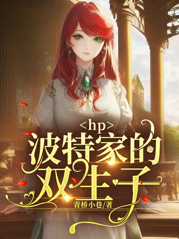 hp：波特家的雙生子全本免費閱讀,雪莉張景澤小說全文