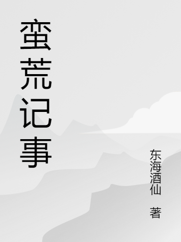 蠻荒記事最新章節(jié),小說(shuō)蠻荒記事無(wú)彈窗(夏杰)