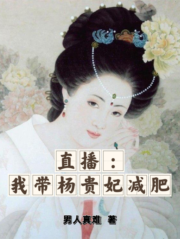 直播：我?guī)钯F妃減肥全文（韓冰楊玉環(huán)）全文免費閱讀無彈窗大結局_(直播：我?guī)钯F妃減肥小說免費閱讀)最新章節(jié)列表_筆趣閣（直播：我?guī)钯F妃減肥）