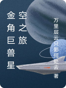 金角巨獸星空之旅（楊明）全文免費閱讀無(wú)彈窗大結局_(金角巨獸星空之旅小說(shuō)免費閱讀)最新章節列表_筆趣閣（金角巨獸星空之旅）