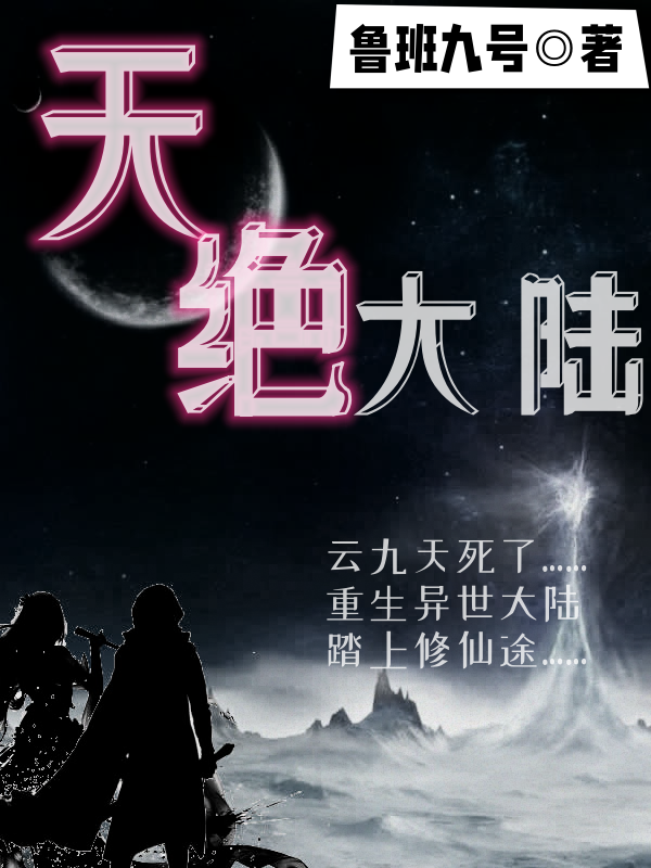 天絕大陸（云九天星彩兒）全文免費閱讀無彈窗大結(jié)局_(天絕大陸免費閱讀全文大結(jié)局)最新章節(jié)列表_筆趣閣（天絕大陸）