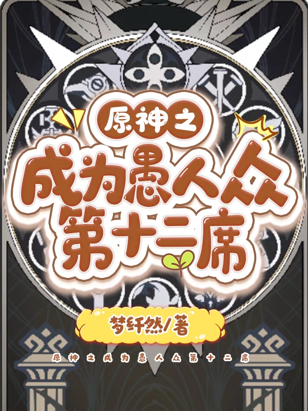 原神之成為愚人眾第十二席（阿德菈蘇琪琪）全文免費(fèi)閱讀無彈窗大結(jié)局_（阿德菈蘇琪琪）原神之成為愚人眾第十二席小說最新章節(jié)列表_筆趣閣（阿德菈蘇琪琪）