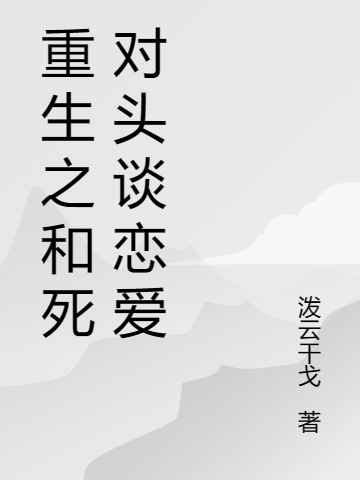 重生之和死對頭談戀愛（賦山殊野）全文免費(fèi)閱讀無彈窗大結(jié)局_(重生之和死對頭談戀愛小說免費(fèi)閱讀)最新章節(jié)列表_筆趣閣（重生之和死對頭談戀愛）