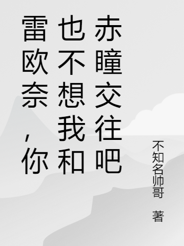 雷歐奈，你也不想我和赤瞳交往吧嚴(yán)查（嚴(yán)查）全文免費閱讀無彈窗大結(jié)局_(雷歐奈，你也不想我和赤瞳交往吧全文免費閱讀)嚴(yán)查最新章節(jié)列表_筆趣閣（雷歐奈，你也不想我和赤瞳交往吧）