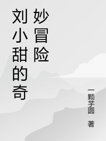 劉小甜的奇妙冒險(xiǎn)劉小甜(劉小甜的奇妙冒險(xiǎn))全文免費(fèi)閱讀無(wú)彈窗大結(jié)局_(劉小甜免費(fèi)閱讀全文大結(jié)局)最新章節(jié)列表_筆趣閣（劉小甜）