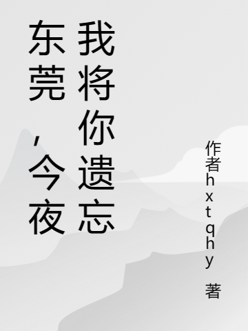 東莞，今夜我將你遺忘（東莞，今夜我將你遺忘）全文免費(fèi)閱讀無(wú)彈窗大結(jié)局_（東莞，今夜我將你遺忘）東莞，今夜我將你遺忘免費(fèi)閱讀全文最新章節(jié)列表_筆趣閣（東莞，今夜我將你遺忘）