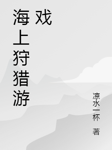 海上狩獵游戲（冬凌）全文免費(fèi)閱讀無彈窗大結(jié)局_(海上狩獵游戲小說免費(fèi)閱讀)最新章節(jié)列表_筆趣閣（海上狩獵游戲）