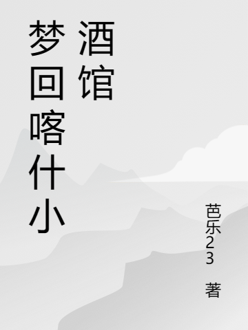 夢回喀什小酒館（段二狗哈哈）全文免費(fèi)閱讀無彈窗大結(jié)局_（夢回喀什小酒館）夢回喀什小酒館免費(fèi)閱讀全文最新章節(jié)列表_筆趣閣（夢回喀什小酒館）