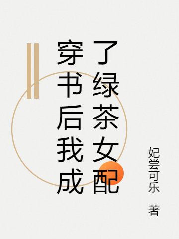 穿書(shū)后我成了綠茶女配（穿書(shū)后我成了綠茶女配）全文免費(fèi)閱讀無(wú)彈窗大結(jié)局_（穿書(shū)后我成了綠茶女配）穿書(shū)后我成了綠茶女配免費(fèi)閱讀全文最新章節(jié)列表_筆趣閣（穿書(shū)后我成了綠茶女配）