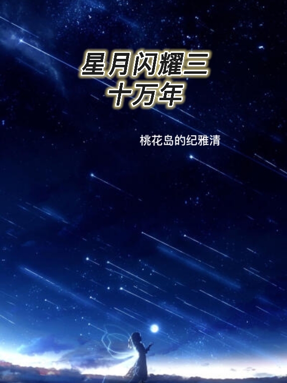 星月閃耀三十萬年（長云陽星雨）全文免費閱讀無彈窗大結(jié)局_（星月閃耀三十萬年）長云陽星雨最新章節(jié)列表_筆趣閣（星月閃耀三十萬年）