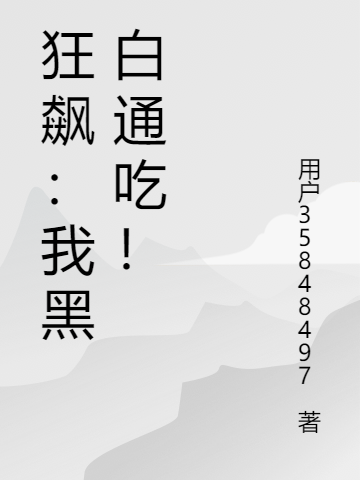 狂飆我黑白通吃?。耧j我黑白通吃！）全文免費(fèi)閱讀無(wú)彈窗大結(jié)局_（狂飆我黑白通吃！）狂飆我黑白通吃！免費(fèi)閱讀全文最新章節(jié)列表_筆趣閣（狂飆我黑白通吃！）