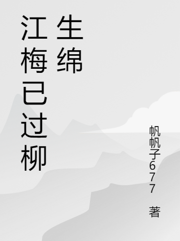 江梅已過(guò)柳生綿柳帆蘇梅(江梅已過(guò)柳生綿)全文免費(fèi)閱讀無(wú)彈窗大結(jié)局_(柳帆蘇梅免費(fèi)閱讀全文大結(jié)局)最新章節(jié)列表_筆趣閣（柳帆蘇梅）