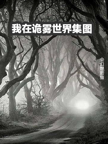 我在詭霧世界集圖小說（維斯莫雷蒂）全文免費(fèi)閱讀無彈窗大結(jié)局_(我在詭霧世界集圖)維斯莫雷蒂免費(fèi)閱讀全文最新章節(jié)列表_筆趣閣（我在詭霧世界集圖）