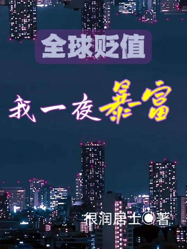 全球貶值：我一夜暴富（全球貶值：我一夜暴富）全文免費閱讀無(wú)彈窗大結局_（全球貶值：我一夜暴富）全球貶值：我一夜暴富免費閱讀全文最新章節列表_筆趣閣（全球貶值：我一夜暴富）