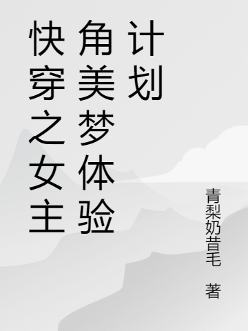 快穿之女主角美夢(mèng)體驗(yàn)計(jì)劃（梨落楊文寒）全文免費(fèi)閱讀無(wú)彈窗大結(jié)局_（快穿之女主角美夢(mèng)體驗(yàn)計(jì)劃）梨落楊文寒最新章節(jié)列表_筆趣閣（快穿之女主角美夢(mèng)體驗(yàn)計(jì)劃）