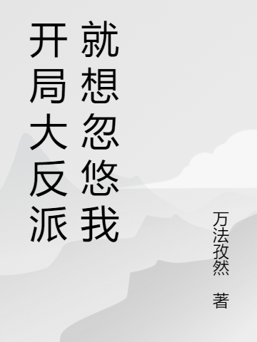 開局大反派就想忽悠我（開局大反派就想忽悠我）全文免費(fèi)閱讀無(wú)彈窗大結(jié)局_（開局大反派就想忽悠我）開局大反派就想忽悠我免費(fèi)閱讀全文最新章節(jié)列表_筆趣閣（開局大反派就想忽悠我）