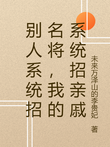 別人系統(tǒng)招名將，我的系統(tǒng)招親戚全文（張信）全文免費(fèi)閱讀無(wú)彈窗大結(jié)局_（張信）別人系統(tǒng)招名將，我的系統(tǒng)招親戚小說(shuō)最新章節(jié)列表_筆趣閣（別人系統(tǒng)招名將，我的系統(tǒng)招親戚）