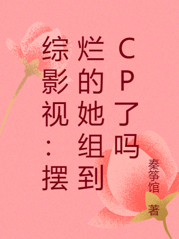 綜影視：擺爛的她組到CP了嗎小說（秦箏）全文免費閱讀無彈窗大結(jié)局_(綜影視：擺爛的她組到CP了嗎免費閱讀全文大結(jié)局)最新章節(jié)列表_筆趣閣（綜影視：擺爛的她組到CP了嗎）