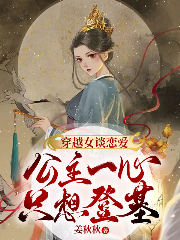 穿越女談戀愛，公主一心只想登基（穿越女談戀愛，公主一心只想登基）全文免費閱讀無彈窗大結(jié)局_（穿越女談戀愛，公主一心只想登基）穿越女談戀愛，公主一心只想登基免費閱讀全文最新章節(jié)列表_筆趣閣（穿越女談戀愛，公主一心只想登基）