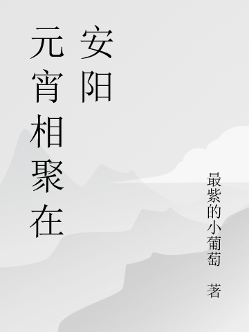 元宵相聚在安陽小說（元圓顧云肖）全文免費閱讀無彈窗大結局_(元宵相聚在安陽)元圓顧云肖免費閱讀全文最新章節(jié)列表_筆趣閣（元宵相聚在安陽）